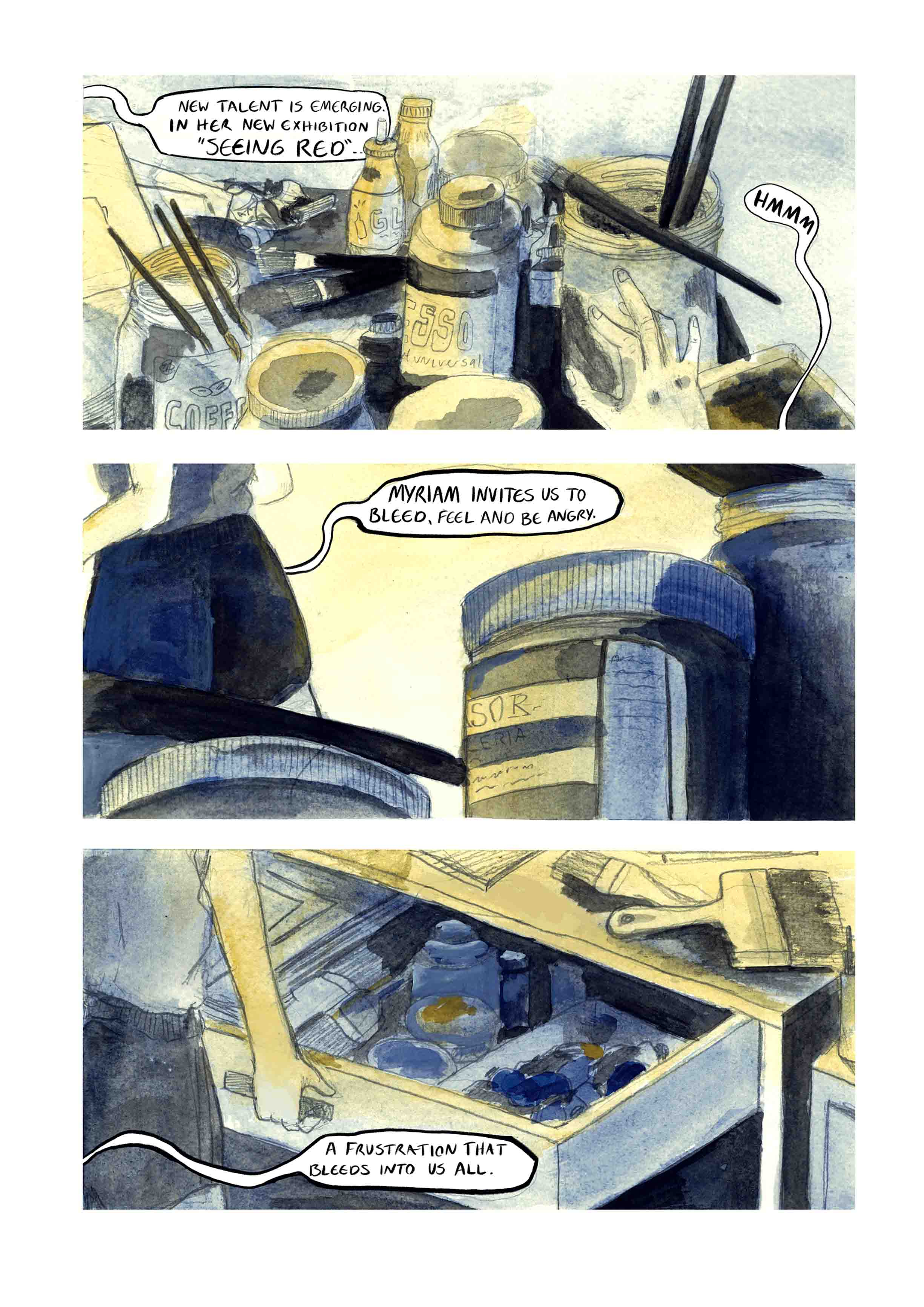 "Myriam" is my graphic novel-in-progress, following a young painter, Myriam.  Upon the opening of her first solo exhibition, young artist Myriam watches in dread as a woman drops dead beneath a painting that looks errily like her. As coincidences pile up, Myriam is forced to confront the possibility that her beloved art may be the cause.